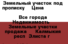 Земельный участок под прописку. › Цена ­ 350 000 - Все города Недвижимость » Земельные участки продажа   . Калмыкия респ.,Элиста г.